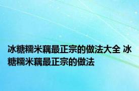 冰糖糯米藕最正宗的做法大全 冰糖糯米藕最正宗的做法