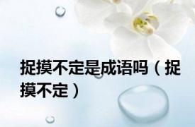 捉摸不定是成语吗（捉摸不定）