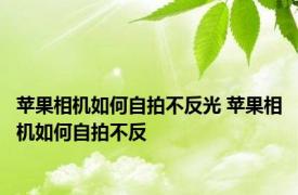 苹果相机如何自拍不反光 苹果相机如何自拍不反 