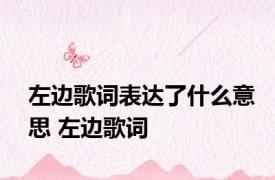 左边歌词表达了什么意思 左边歌词 
