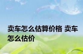 卖车怎么估算价格 卖车怎么估价