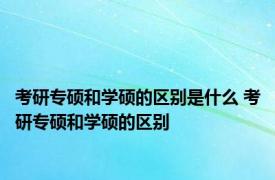 考研专硕和学硕的区别是什么 考研专硕和学硕的区别 