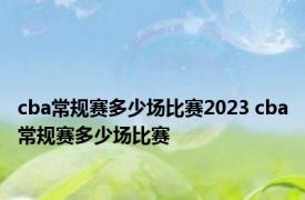 cba常规赛多少场比赛2023 cba常规赛多少场比赛 