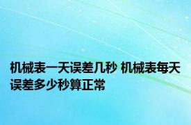 机械表一天误差几秒 机械表每天误差多少秒算正常