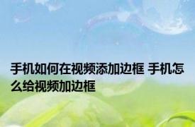 手机如何在视频添加边框 手机怎么给视频加边框 