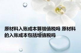 原材料入账成本算增值税吗 原材料的入账成本包括增值税吗