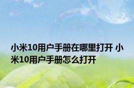 小米10用户手册在哪里打开 小米10用户手册怎么打开 