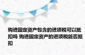 购进固定资产包含的进项税可以抵扣吗 购进固定资产的进项税能否抵扣