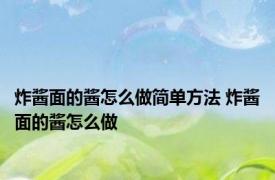 炸酱面的酱怎么做简单方法 炸酱面的酱怎么做