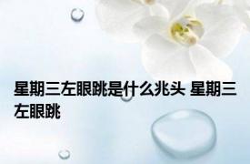 星期三左眼跳是什么兆头 星期三左眼跳 