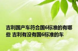 吉利国产车符合国6标准的有哪些 吉利有没有国6标准的车