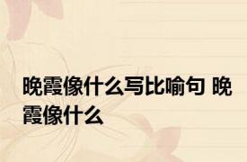 晚霞像什么写比喻句 晚霞像什么 