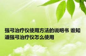 强弓治疗仪使用方法的说明书 谁知道强弓治疗仪怎么使用
