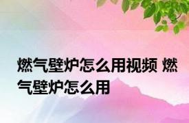 燃气壁炉怎么用视频 燃气壁炉怎么用