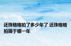 还珠格格拍了多少年了 还珠格格拍摄于哪一年