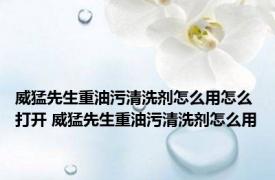 威猛先生重油污清洗剂怎么用怎么打开 威猛先生重油污清洗剂怎么用
