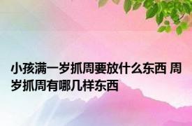 小孩满一岁抓周要放什么东西 周岁抓周有哪几样东西