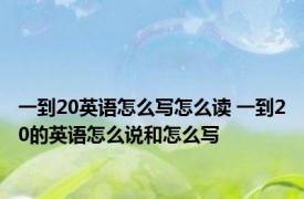 一到20英语怎么写怎么读 一到20的英语怎么说和怎么写
