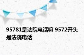 95781是法院电话嘛 9572开头是法院电话 