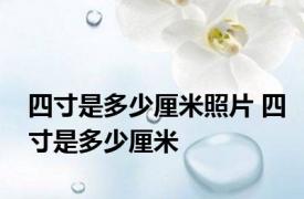 四寸是多少厘米照片 四寸是多少厘米