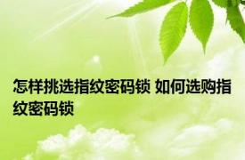 怎样挑选指纹密码锁 如何选购指纹密码锁