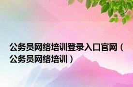公务员网络培训登录入口官网（公务员网络培训）