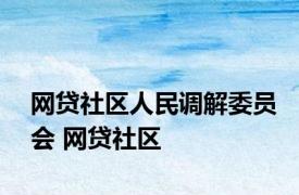 网贷社区人民调解委员会 网贷社区 