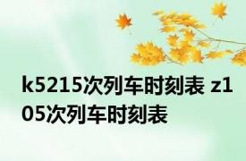 k5215次列车时刻表 z105次列车时刻表 