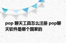 pop 聊天工具怎么注册 pop聊天软件是哪个国家的
