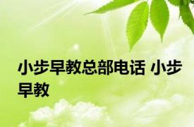 小步早教总部电话 小步早教 