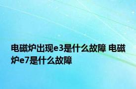 电磁炉出现e3是什么故障 电磁炉e7是什么故障