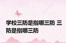 学校三防是指哪三防 三防是指哪三防