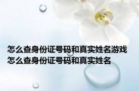 怎么查身份证号码和真实姓名游戏 怎么查身份证号码和真实姓名