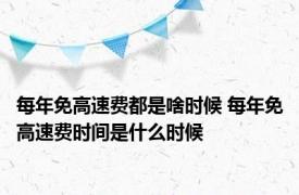 每年免高速费都是啥时候 每年免高速费时间是什么时候