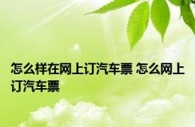 怎么样在网上订汽车票 怎么网上订汽车票