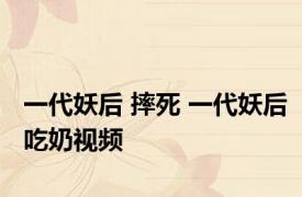 一代妖后 摔死 一代妖后吃奶视频 