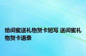 给闺蜜送礼物贺卡短写 送闺蜜礼物贺卡语录 