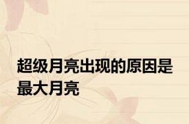 超级月亮出现的原因是 最大月亮 