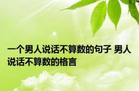 一个男人说话不算数的句子 男人说话不算数的格言