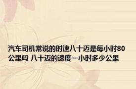 汽车司机常说的时速八十迈是每小时80公里吗 八十迈的速度一小时多少公里
