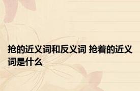 抢的近义词和反义词 抢着的近义词是什么