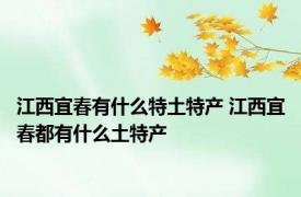 江西宜春有什么特土特产 江西宜春都有什么土特产