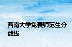 西南大学免费师范生分数线