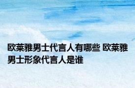 欧莱雅男士代言人有哪些 欧莱雅男士形象代言人是谁