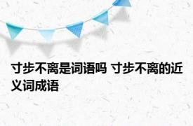 寸步不离是词语吗 寸步不离的近义词成语