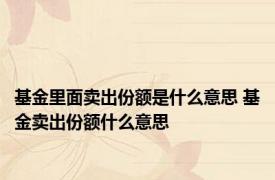 基金里面卖出份额是什么意思 基金卖出份额什么意思 