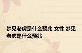 梦见老虎是什么预兆 女性 梦见老虎是什么预兆