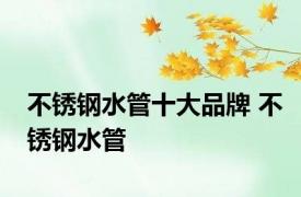 不锈钢水管十大品牌 不锈钢水管 