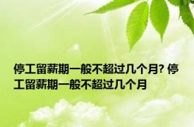 停工留薪期一般不超过几个月? 停工留薪期一般不超过几个月 