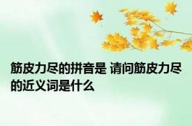 筋皮力尽的拼音是 请问筋皮力尽的近义词是什么